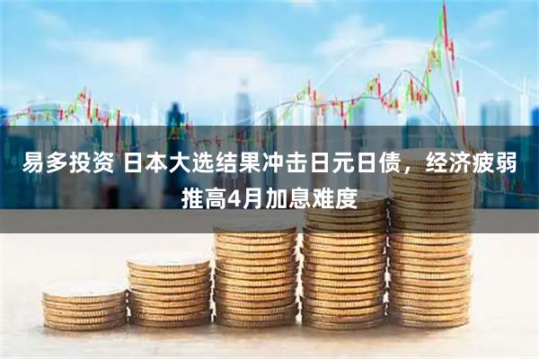 易多投资 日本大选结果冲击日元日债，经济疲弱推高4月加息难度
